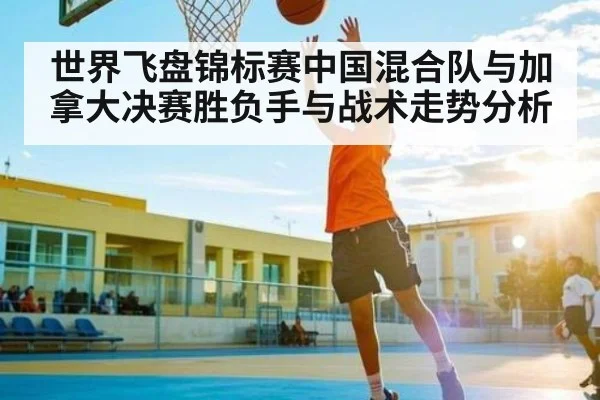 世界飞盘锦标赛中国混合队与加拿大决赛胜负手与战术走势分析 | hth