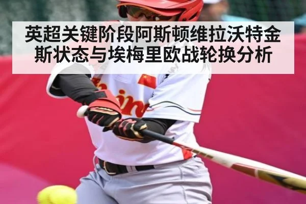 英超关键阶段阿斯顿维拉沃特金斯状态与埃梅里欧战轮换分析 | hth