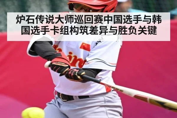 炉石传说大师巡回赛中国选手与韩国选手卡组构筑差异与胜负关键
