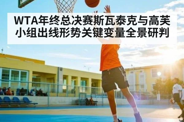 WTA年终总决赛斯瓦泰克与高芙小组出线形势关键变量全景研判 | hth